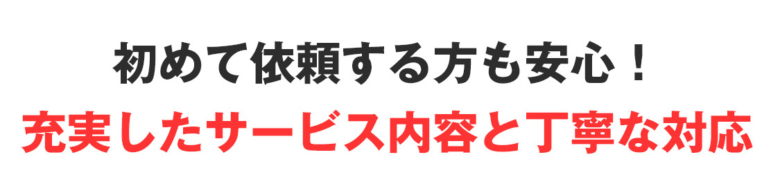 初めて依頼する方も安心！充実したサービス内容と丁寧な対応